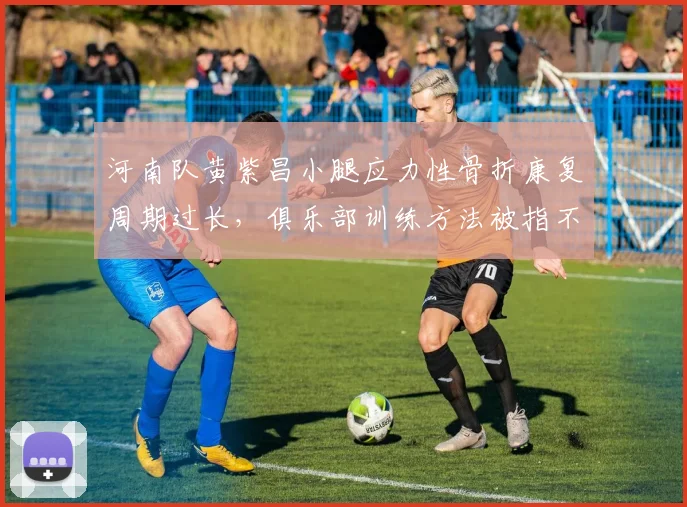 河南队黄紫昌小腿应力性骨折康复周期过长，俱乐部训练方法被指不当